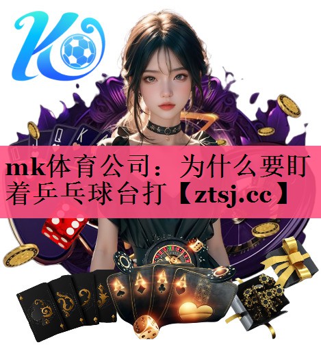 mk体育公司：为什么要盯着乒乓球台打