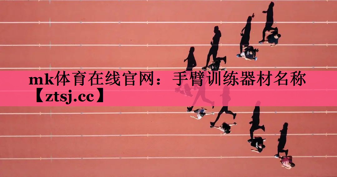 mk体育在线官网：手臂训练器材名称