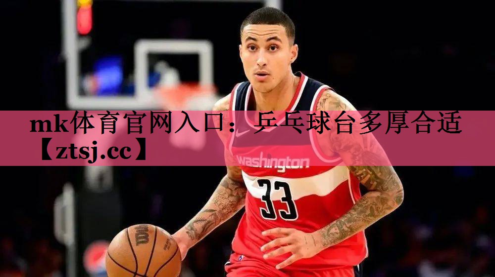 mk体育官网入口：乒乓球台多厚合适