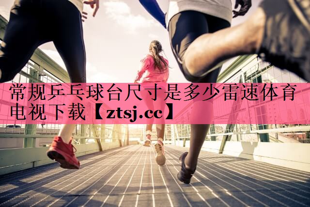 常规乒乓球台尺寸是多少雷速体育电视下载