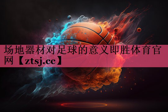 场地器材对足球的意义即胜体育官网