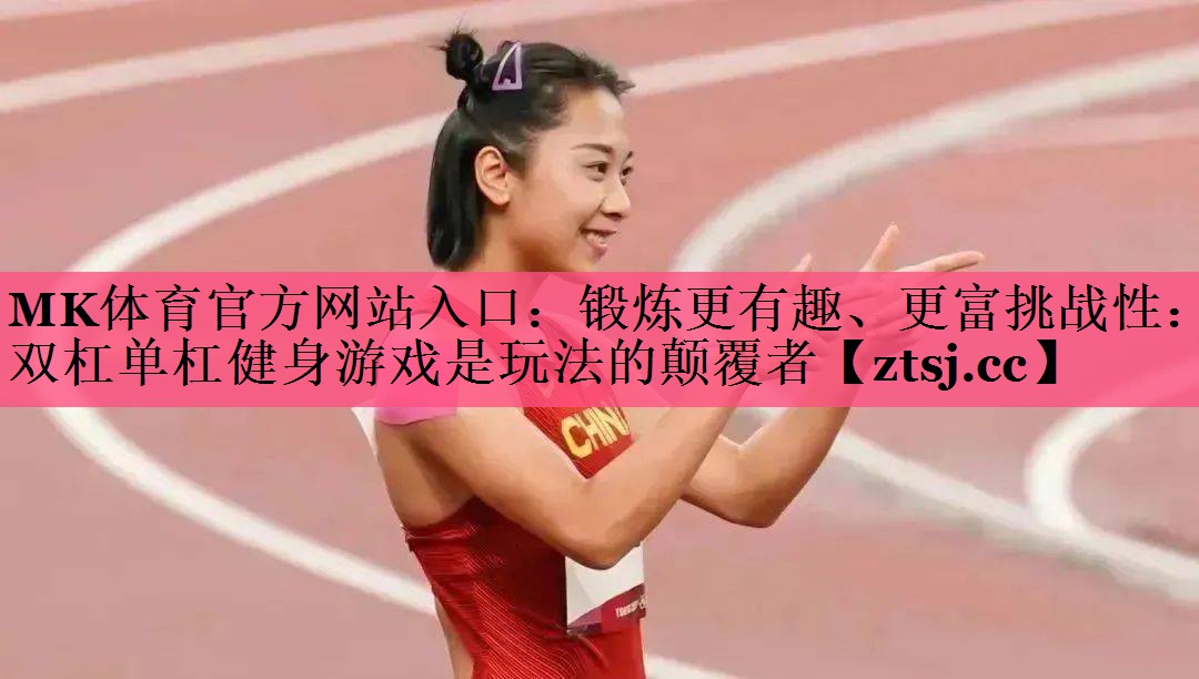 MK体育官方网站入口：锻炼更有趣、更富挑战性：双杠单杠健身游戏是玩法的颠覆者