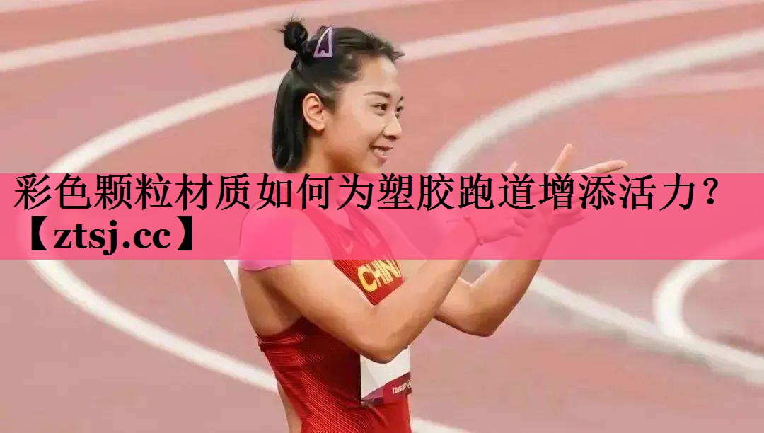 彩色颗粒材质如何为塑胶跑道增添活力？
