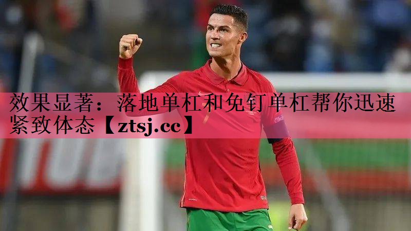 效果显著：落地单杠和免钉单杠帮你迅速紧致体态
