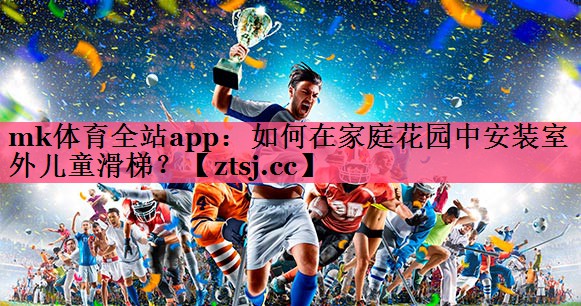 如何在家庭花园中安装室外儿童滑梯？