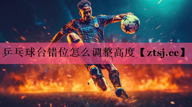 乒乓球台错位怎么调整高度