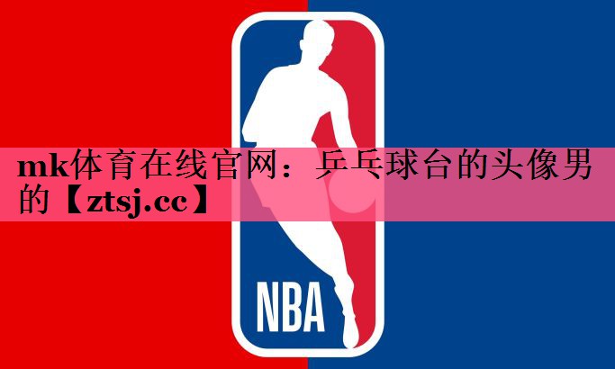 mk体育在线官网：乒乓球台的头像男的