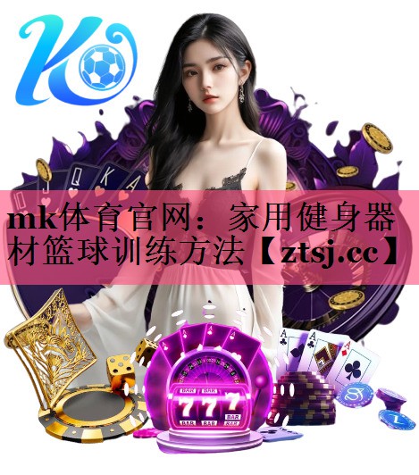 mk体育官网：家用健身器材篮球训练方法