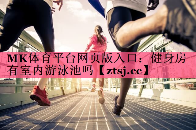 MK体育平台网页版入口：健身房有室内游泳池吗