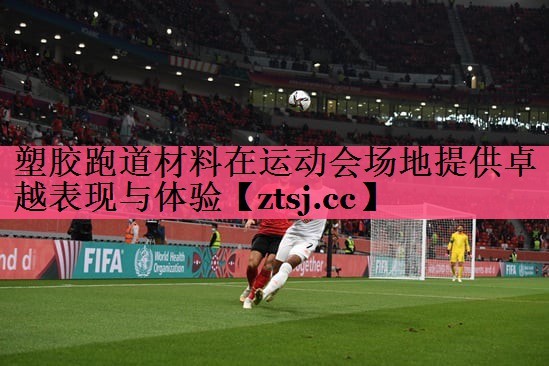 塑胶跑道材料在运动会场地提供卓越表现与体验