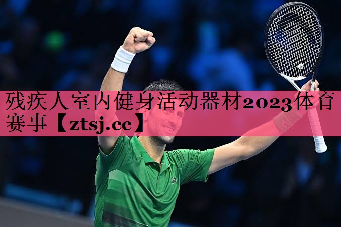 残疾人室内健身活动器材2023体育赛事