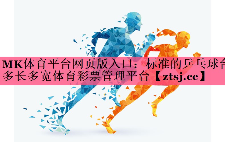 MK体育平台网页版入口：标准的乒乓球台多长多宽体育彩票管理平台