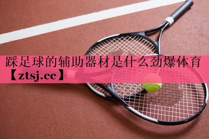 踩足球的辅助器材是什么劲爆体育