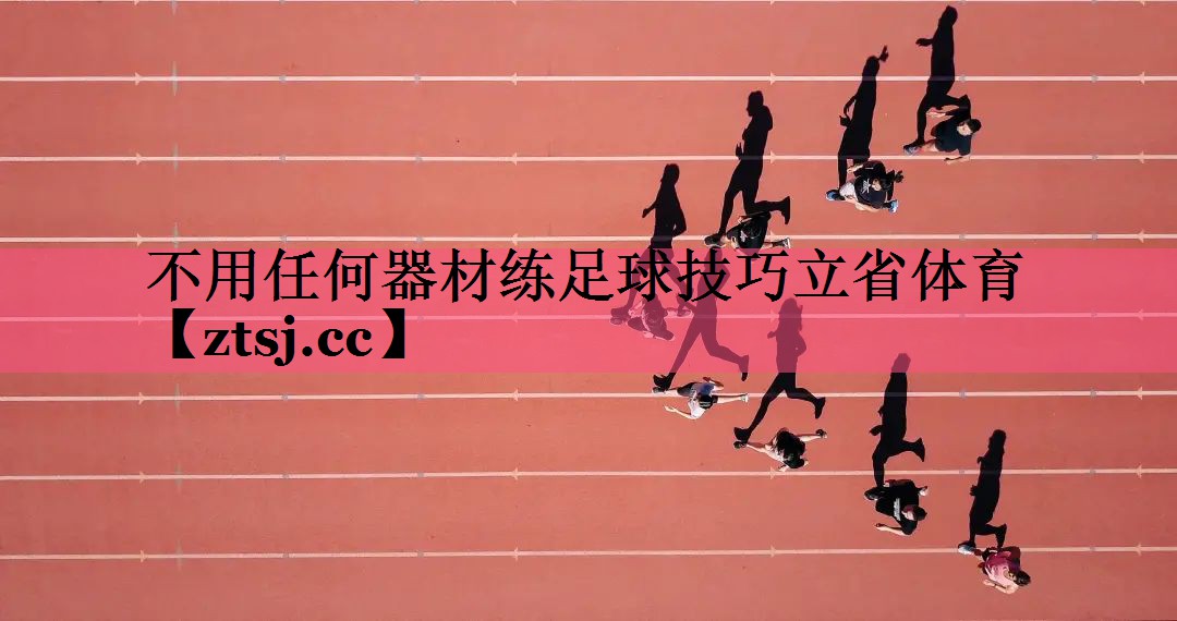 不用任何器材练足球技巧立省体育