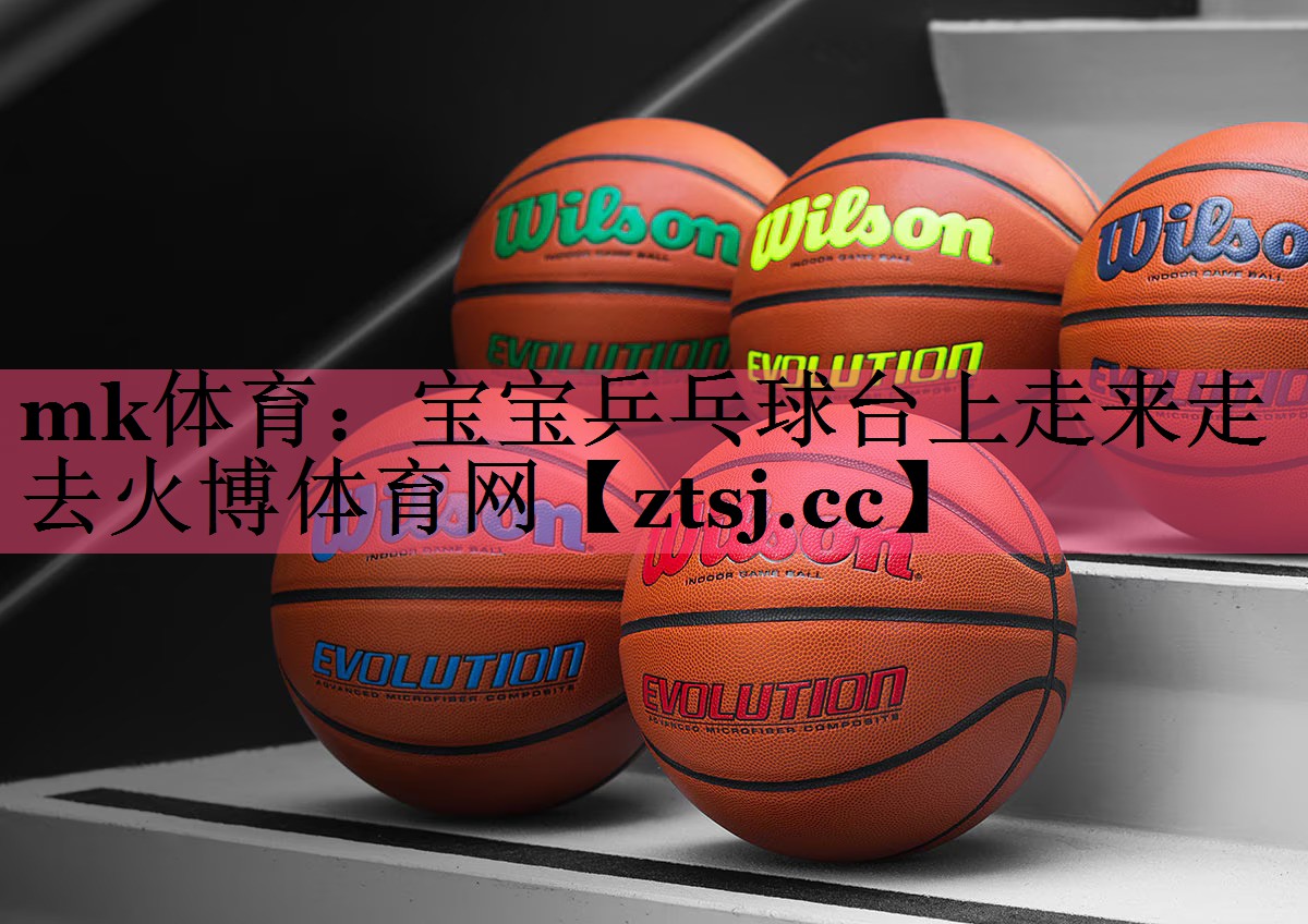 mk体育：宝宝乒乓球台上走来走去火博体育网