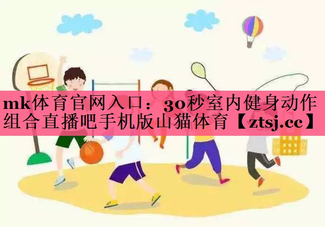 mk体育官网入口：30秒室内健身动作组合直播吧手机版山猫体育