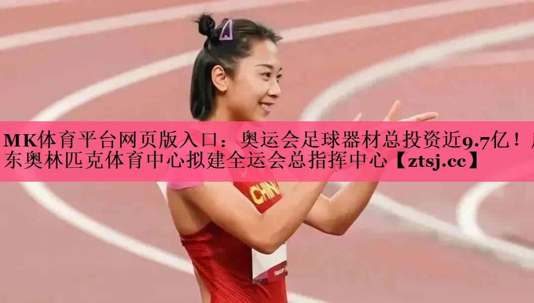 MK体育平台网页版入口：奥运会足球器材总投资近9.7亿！广东奥林匹克体育中心拟建全运会总指挥中心