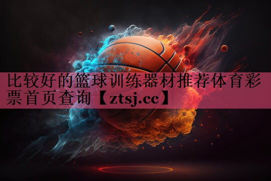 比较好的篮球训练器材推荐体育彩票首页查询