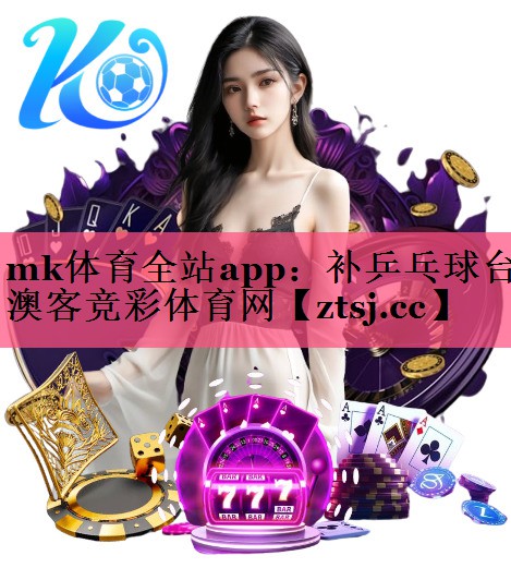 mk体育全站app：补乒乓球台澳客竞彩体育网
