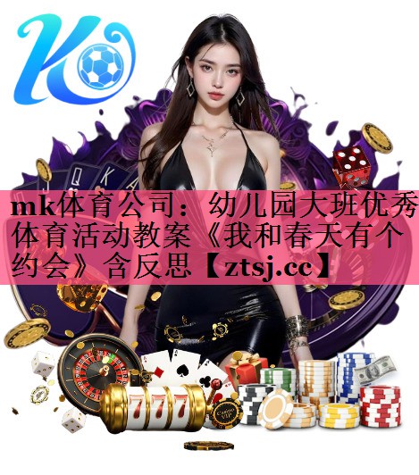 mk体育公司：幼儿园大班优秀体育活动教案《我和春天有个约会》含反思