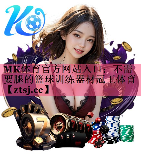 MK体育官方网站入口：不需要腿的篮球训练器材冠王体育