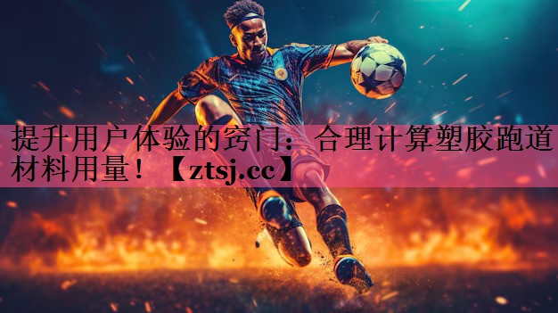 提升用户体验的窍门：合理计算塑胶跑道材料用量！