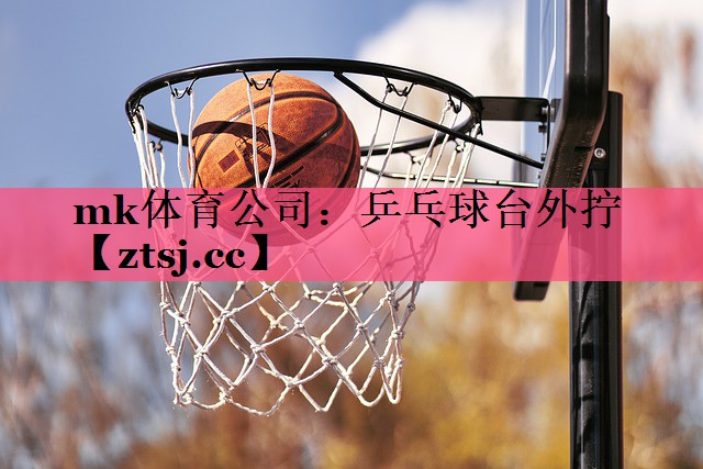 mk体育公司：乒乓球台外拧