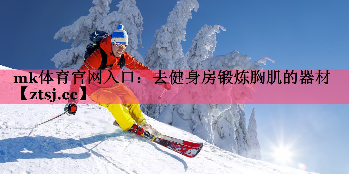 去健身房锻炼胸肌的器材 去健身房锻炼胸肌的器材