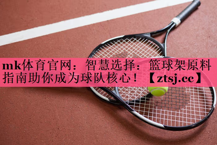 智慧选择:篮球架原料指南助你成为球队核心! 智慧选择:篮球架原料指南助你成为球队核心!