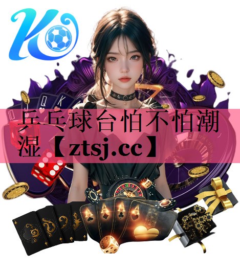 乒乓球台怕不怕潮湿 乒乓球台怕不怕潮湿