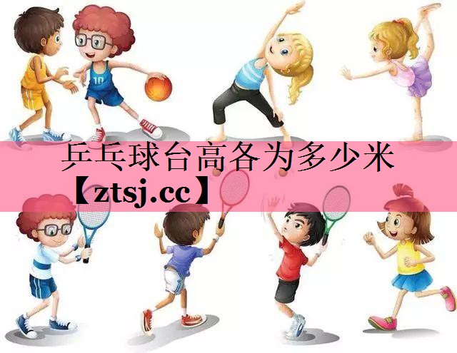 乒乓球台高各为多少米 乒乓球台高各为多少米