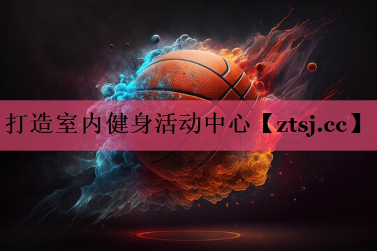 打造室内健身活动中心 打造室内健身活动中心