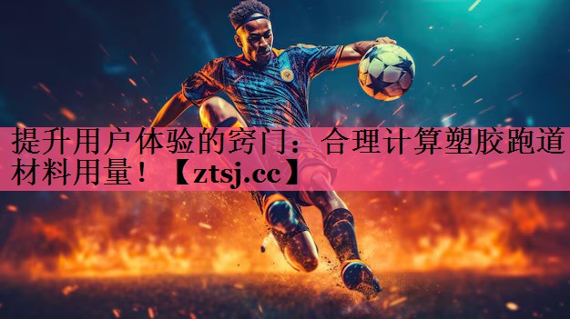 提升用户体验的窍门：合理计算塑胶跑道材料用量！